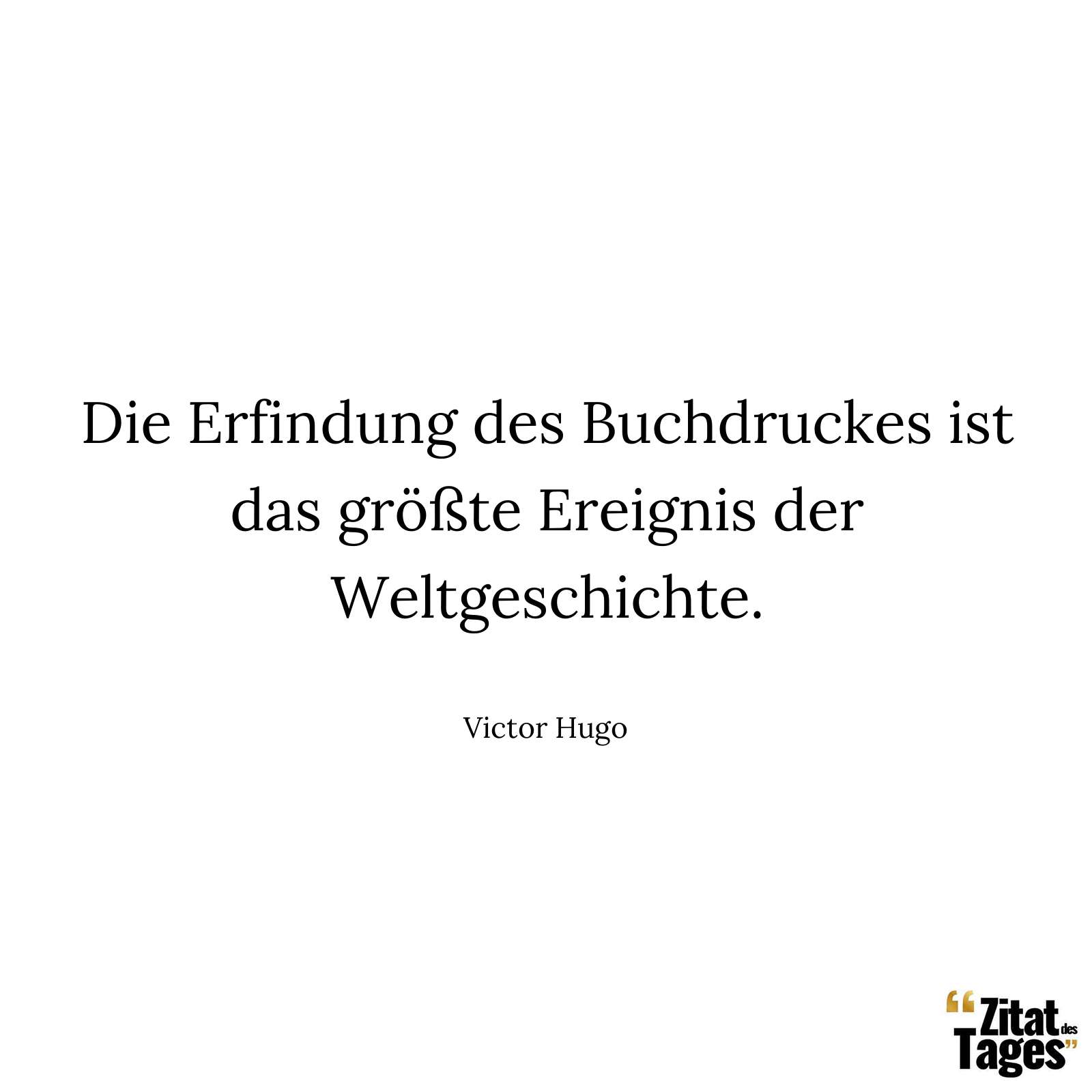 Die Erfindung des Buchdruckes ist das größte Ereignis der Weltgeschichte. - Victor Hugo