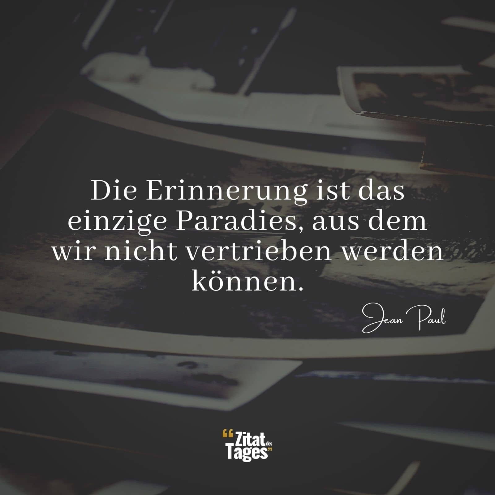 Die Erinnerung ist das einzige Paradies, aus dem wir nicht vertrieben werden können. - Jean Paul