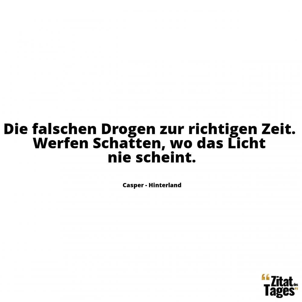 Die falschen Drogen zur richtigen Zeit. Werfen Schatten, wo das Licht nie scheint. - Casper