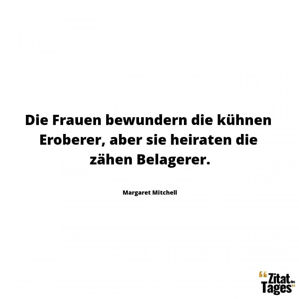 Die Frauen bewundern die kühnen Eroberer, aber sie heiraten die zähen Belagerer. - Margaret Mitchell