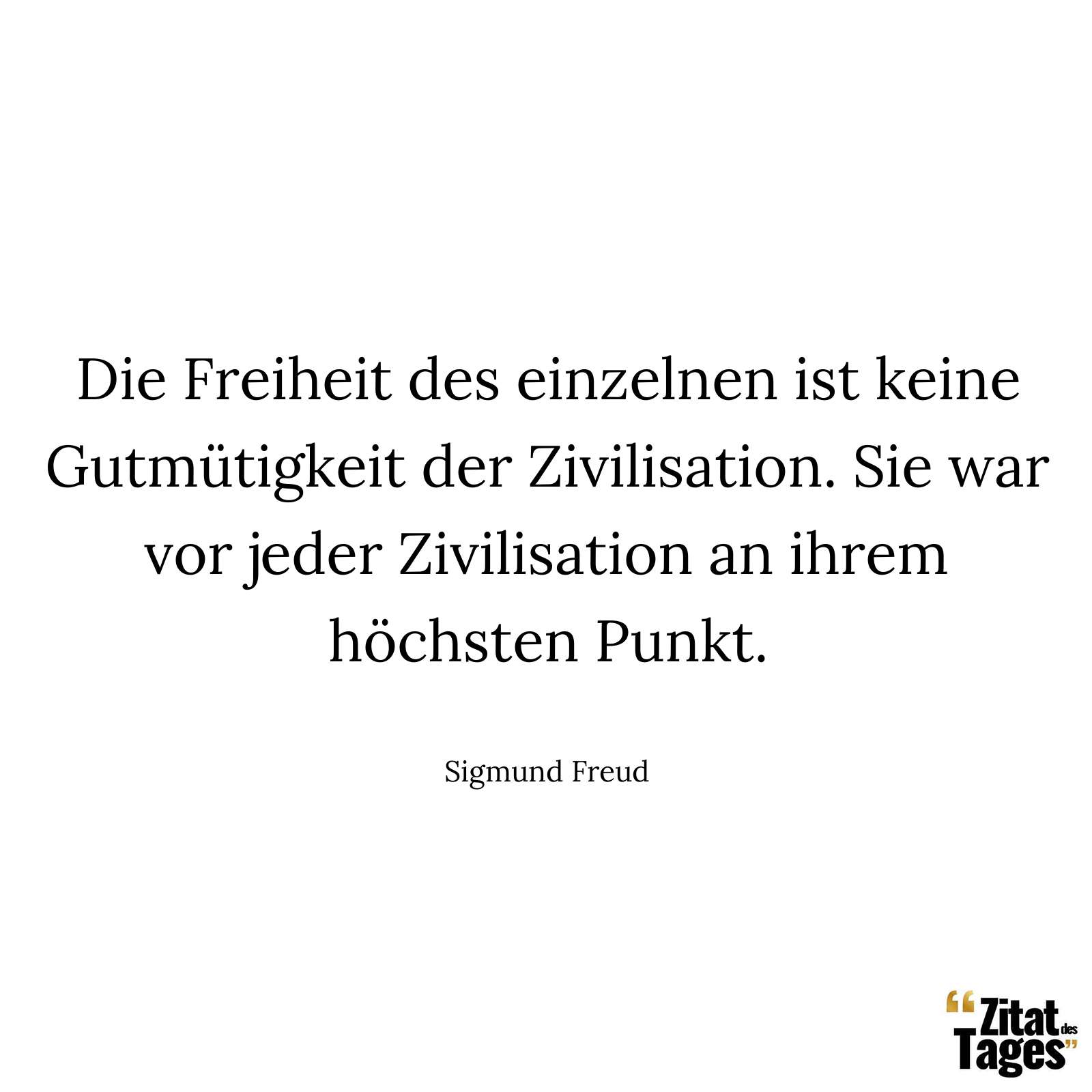 Die Freiheit des einzelnen ist keine Gutmütigkeit der Zivilisation. Sie war vor jeder Zivilisation an ihrem höchsten Punkt. - Sigmund Freud