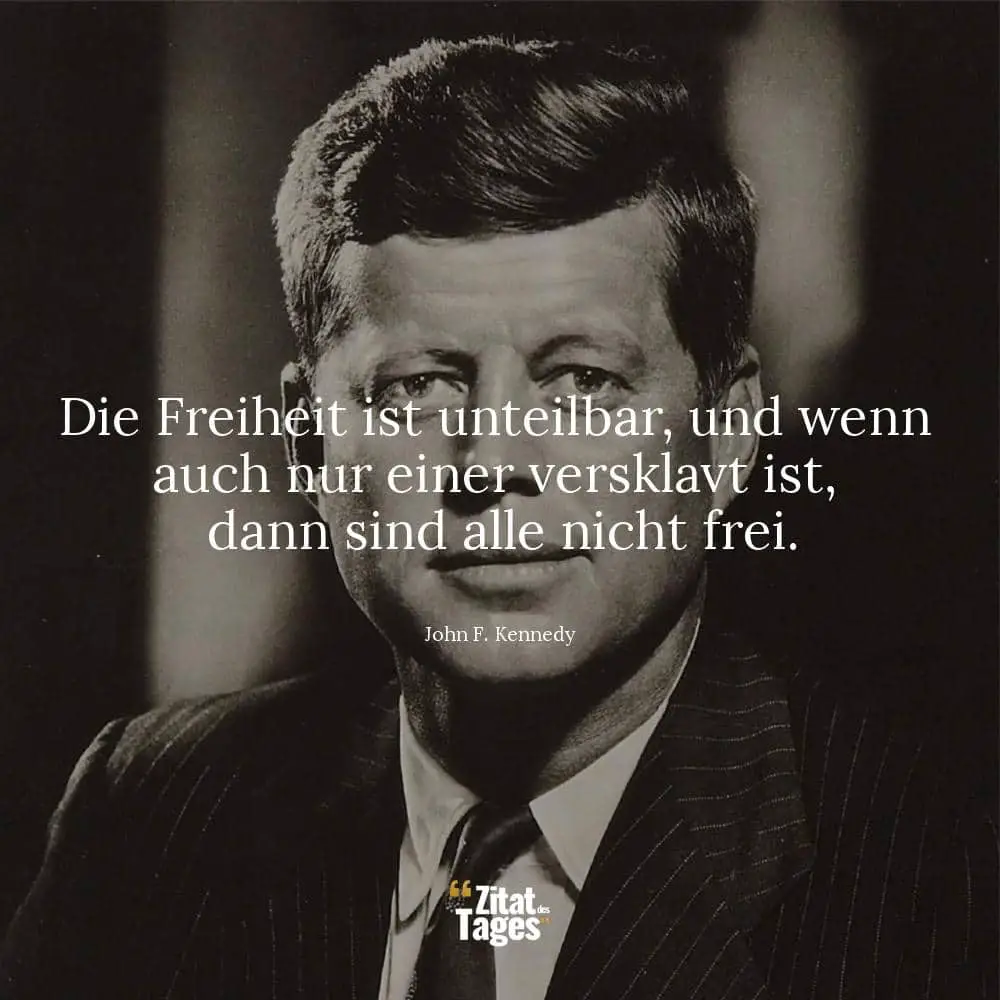 Die Freiheit ist unteilbar, und wenn auch nur einer versklavt ist, dann sind alle nicht frei. - John F. Kennedy