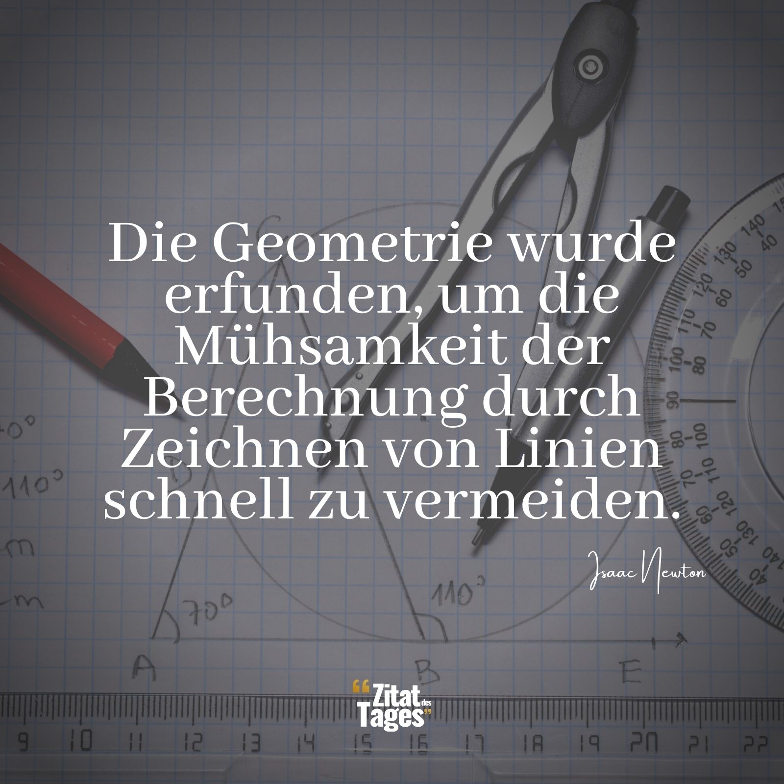 Die Geometrie wurde erfunden, um die Mühsamkeit der Berechnung durch Zeichnen von Linien schnell zu vermeiden. - Isaac Newton