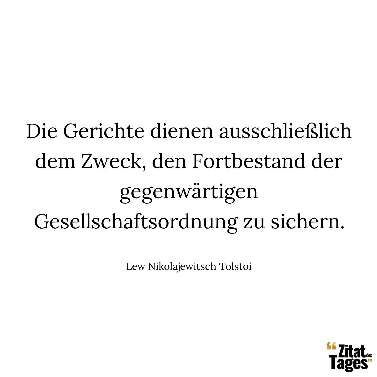 Die Gerichte dienen ausschließlich dem Zweck, den Fortbestand der gegenwärtigen Gesellschaftsordnung zu sichern. - Lew Nikolajewitsch Tolstoi