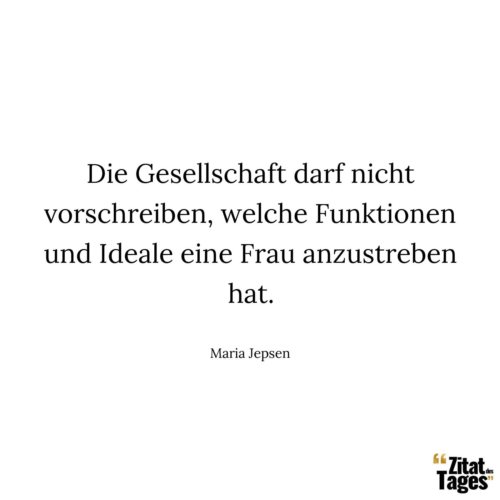 Die Gesellschaft darf nicht vorschreiben, welche Funktionen und Ideale eine Frau anzustreben hat. - Maria Jepsen