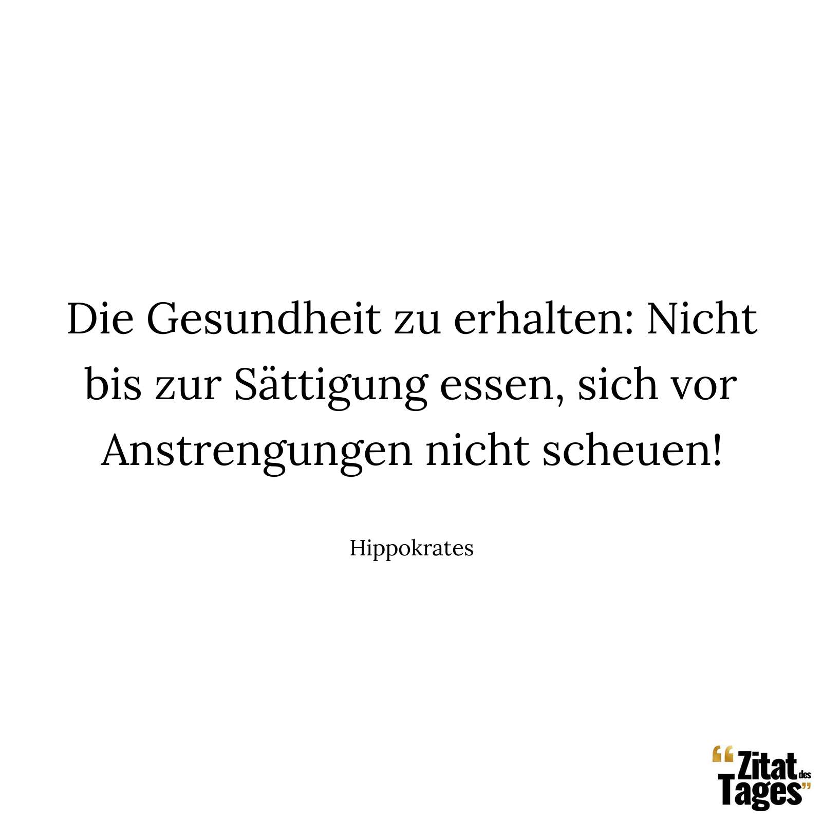 Die Gesundheit zu erhalten: Nicht bis zur Sättigung essen, sich vor Anstrengungen nicht scheuen! - Hippokrates