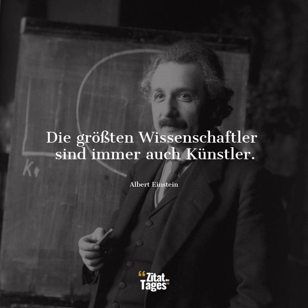 Die größten Wissenschaftler sind immer auch Künstler. - Albert Einstein