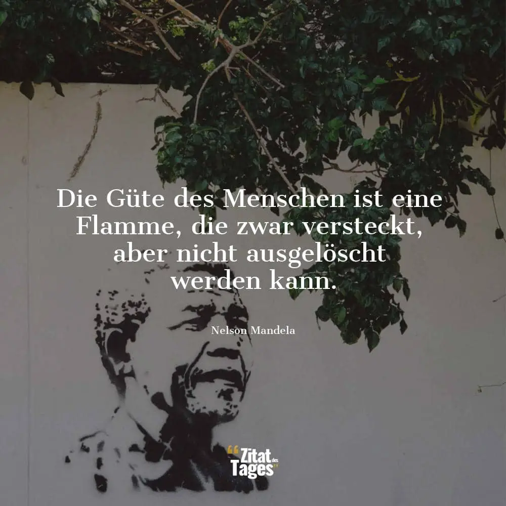 Die Güte des Menschen ist eine Flamme, die zwar versteckt, aber nicht ausgelöscht werden kann. - Nelson Mandela