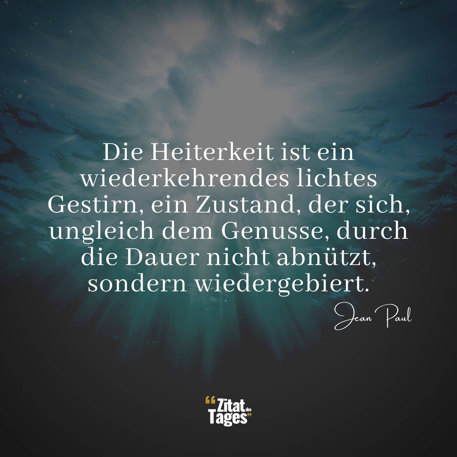 Die Heiterkeit ist ein wiederkehrendes lichtes Gestirn, ein Zustand, der sich, ungleich dem Genusse, durch die Dauer nicht abnützt, sondern wiedergebiert. - Jean Paul