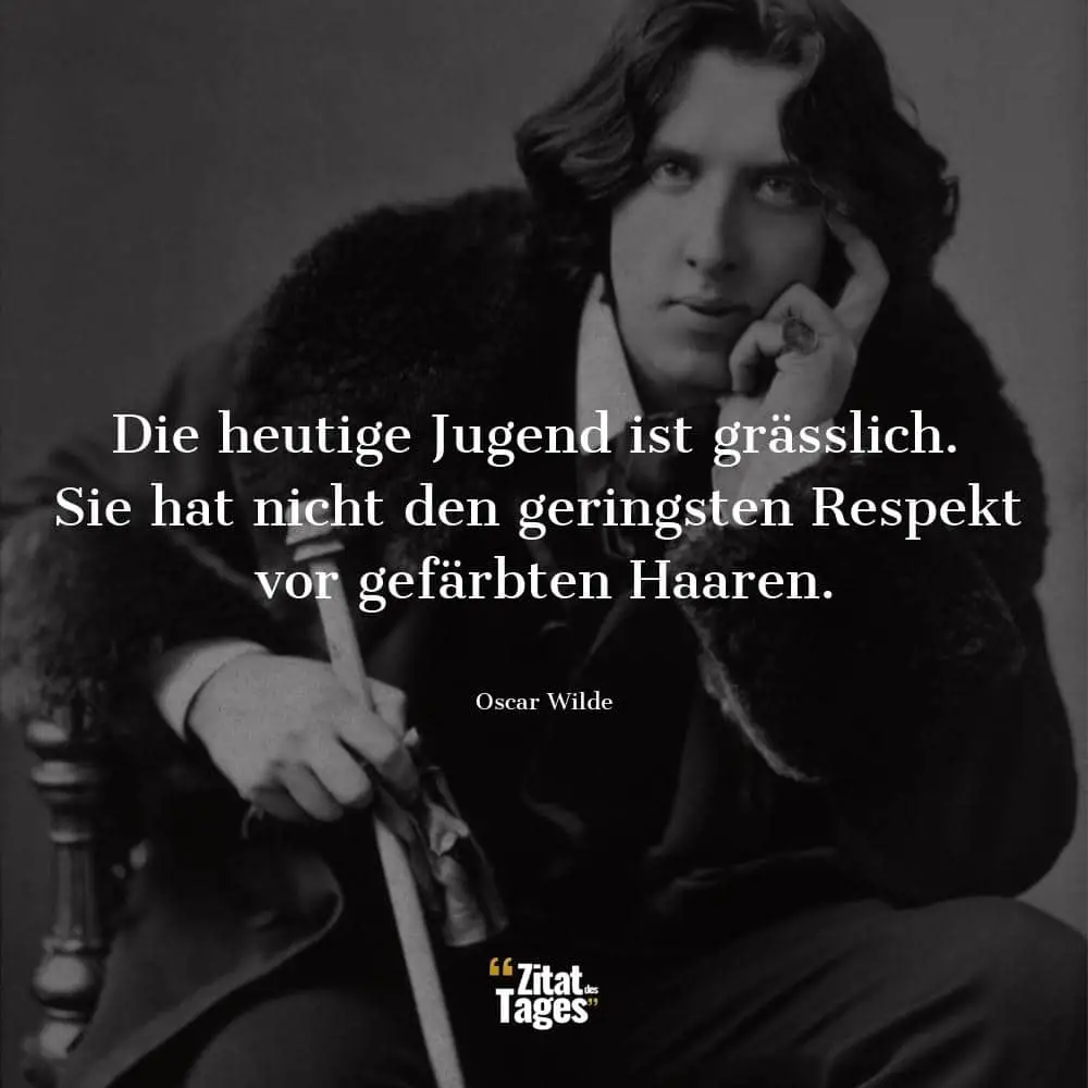 Die heutige Jugend ist grässlich. Sie hat nicht den geringsten Respekt vor gefärbten Haaren. - Oscar Wilde