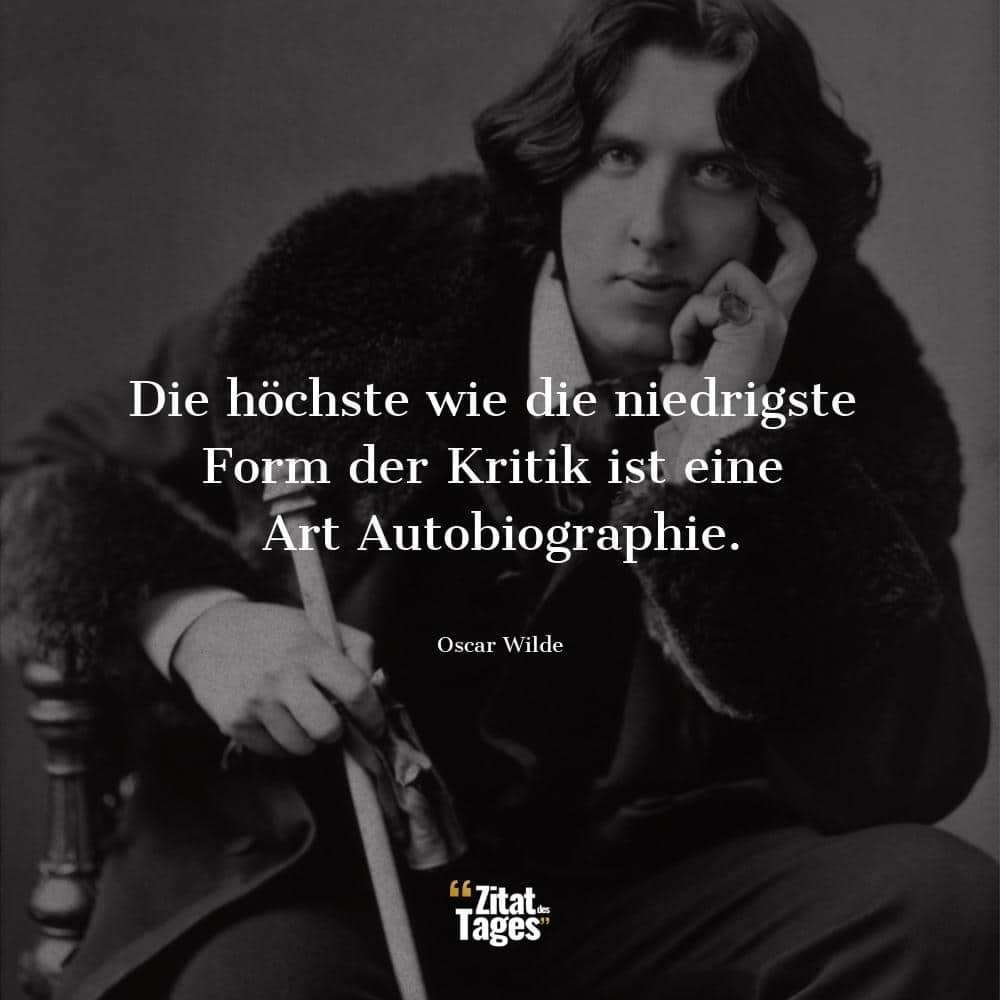 Die höchste wie die niedrigste Form der Kritik ist eine Art Autobiographie. - Oscar Wilde