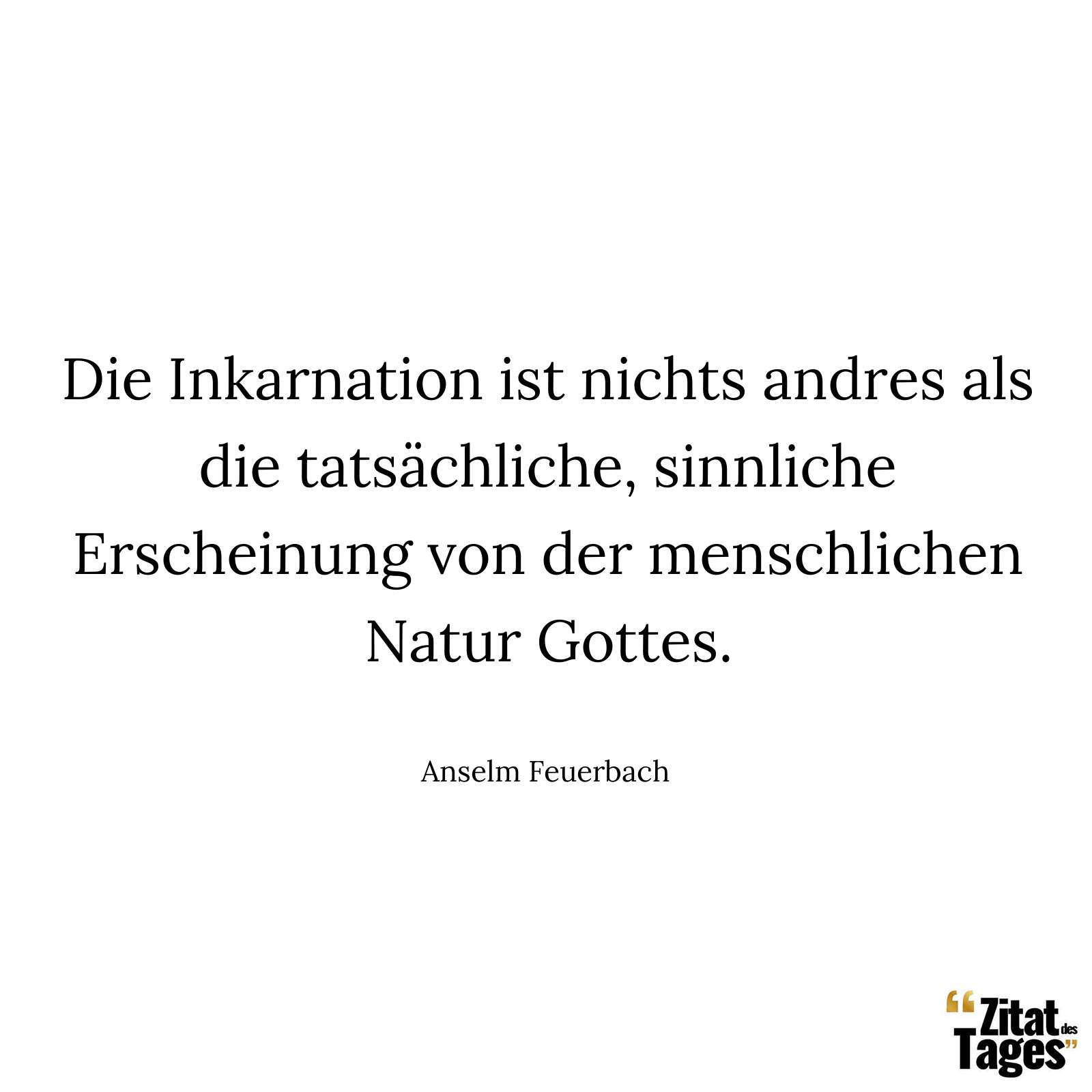 Die Inkarnation ist nichts andres als die tatsächliche, sinnliche Erscheinung von der menschlichen Natur Gottes. - Anselm Feuerbach