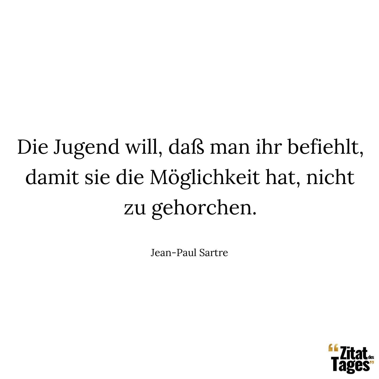 Die Jugend will, daß man ihr befiehlt, damit sie die Möglichkeit hat, nicht zu gehorchen. - Jean-Paul Sartre