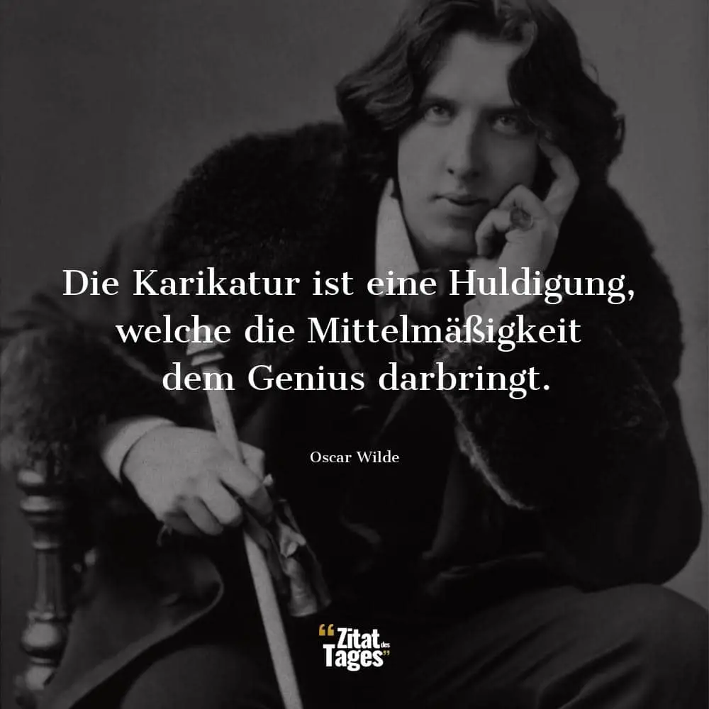 Die Karikatur ist eine Huldigung, welche die Mittelmäßigkeit dem Genius darbringt. - Oscar Wilde