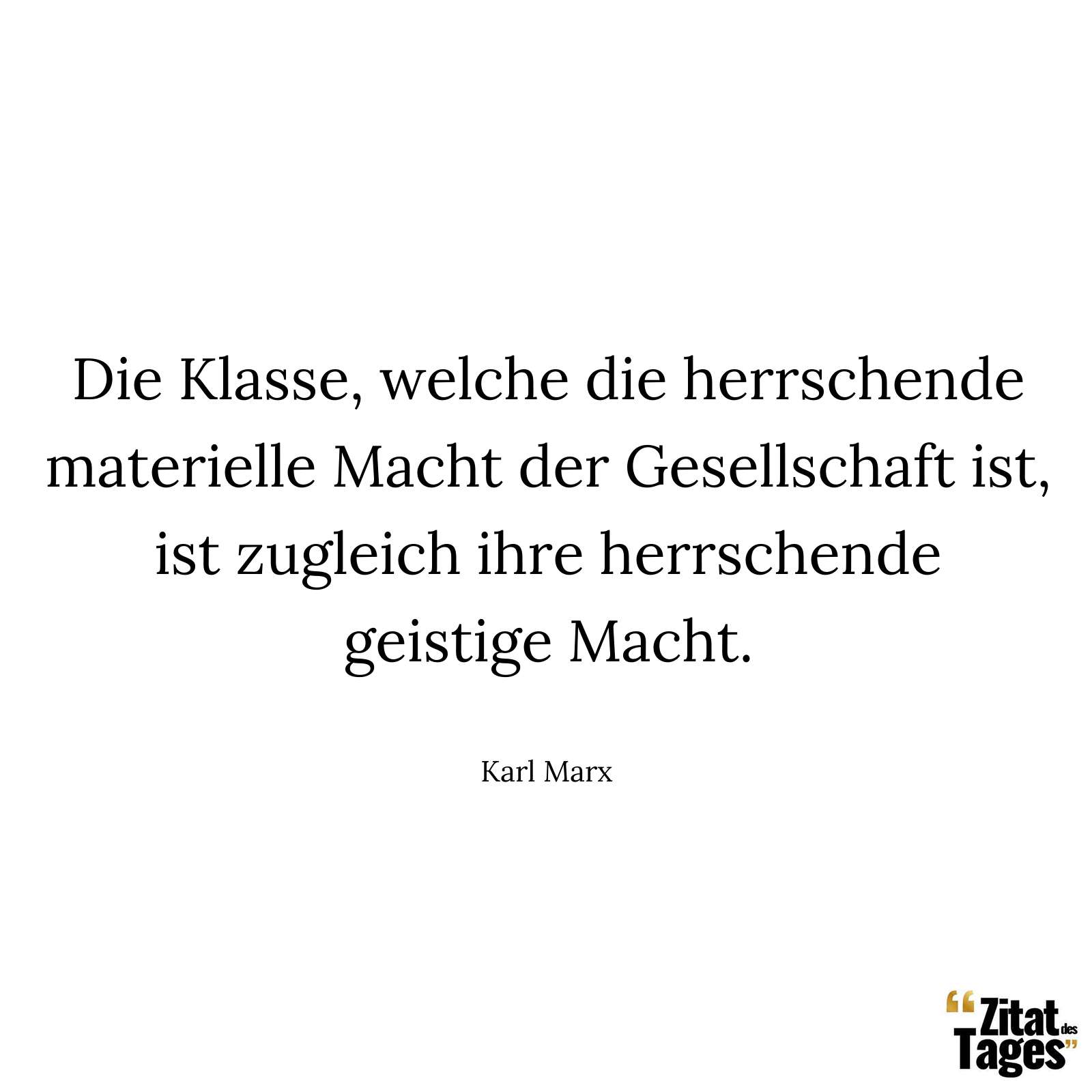 Die Klasse, welche die herrschende materielle Macht der Gesellschaft ist, ist zugleich ihre herrschende geistige Macht. - Karl Marx