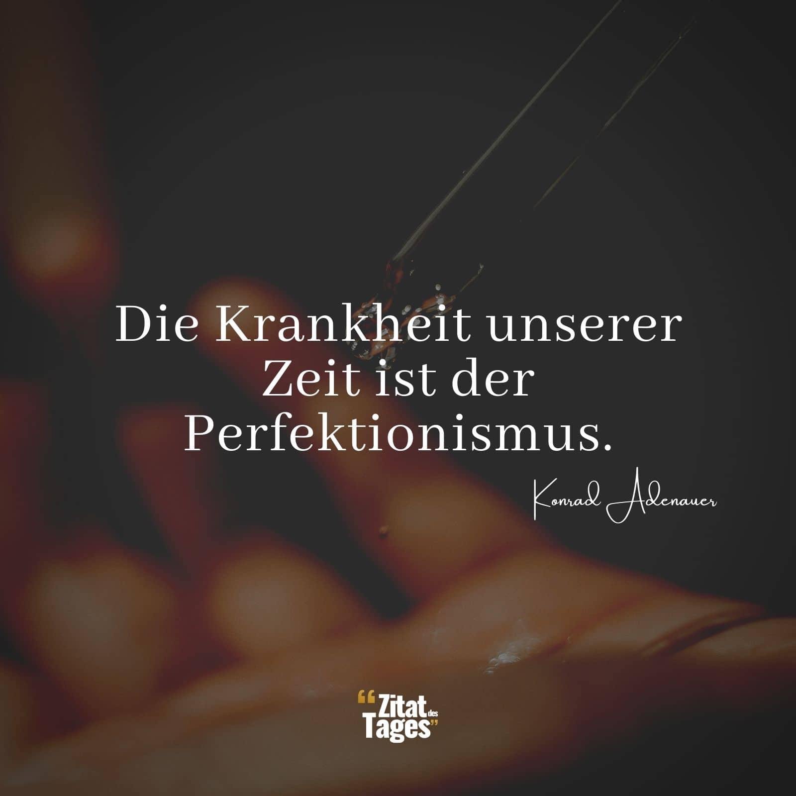 Die Krankheit unserer Zeit ist der Perfektionismus. - Konrad Adenauer