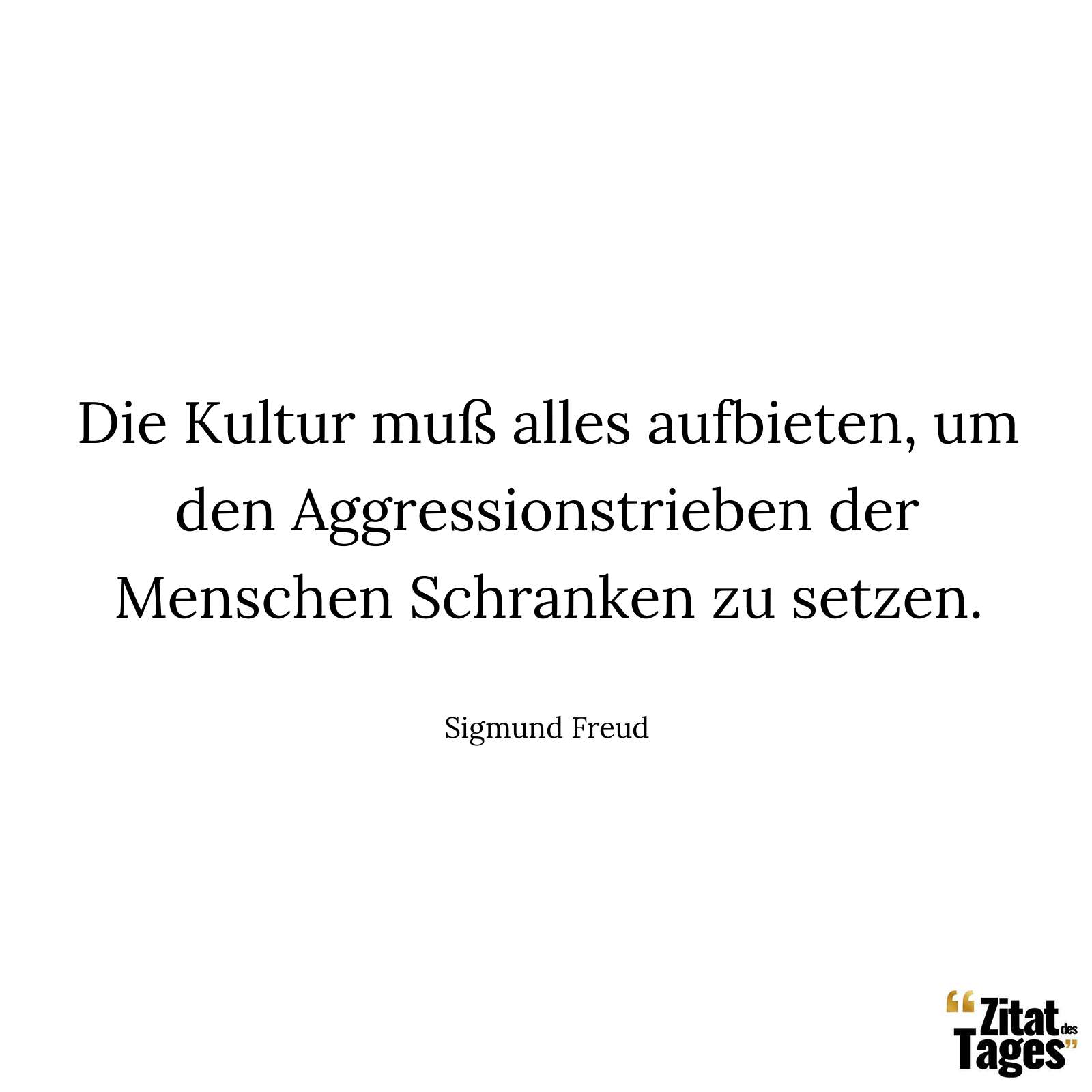 Die Kultur muß alles aufbieten, um den Aggressionstrieben der Menschen Schranken zu setzen. - Sigmund Freud