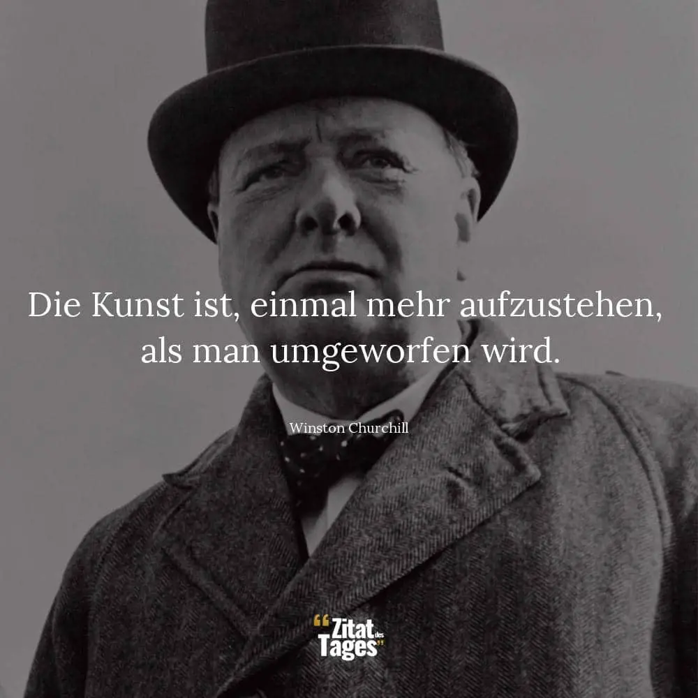 Die Kunst ist, einmal mehr aufzustehen, als man umgeworfen wird. - Winston Churchill