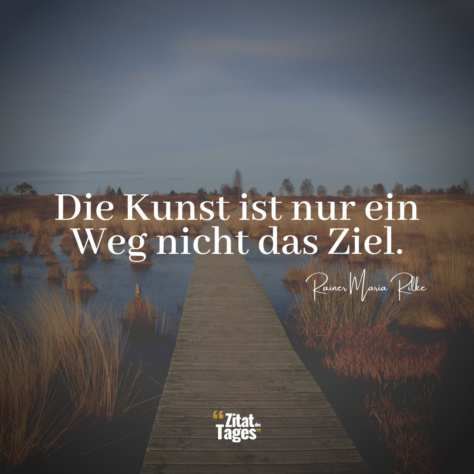 Die Kunst ist nur ein Weg nicht das Ziel. - Rainer Maria Rilke