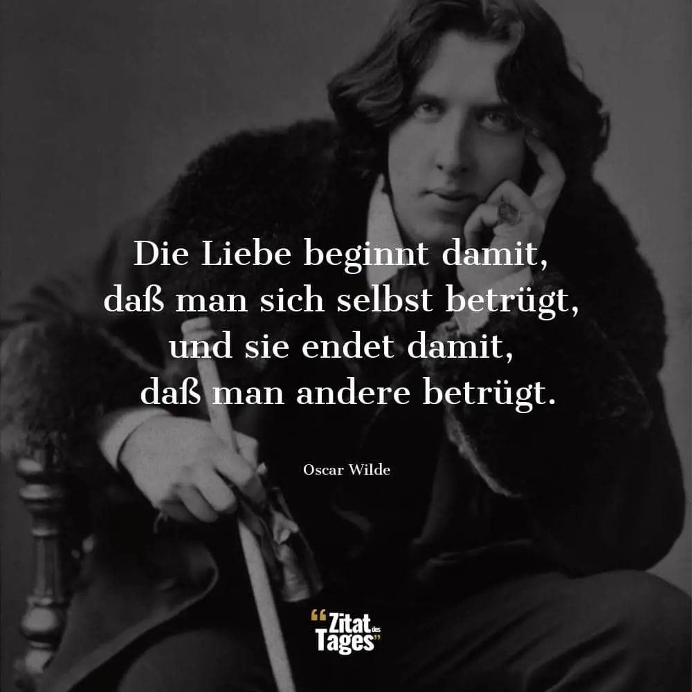 Die Liebe beginnt damit, daß man sich selbst betrügt, und sie endet damit, daß man andere betrügt. - Oscar Wilde