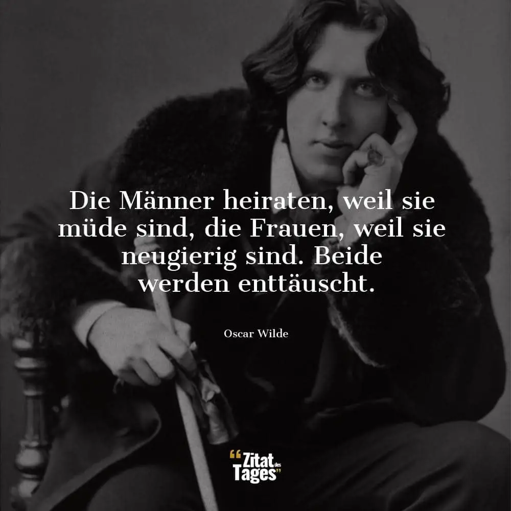 Die Männer heiraten, weil sie müde sind, die Frauen, weil sie neugierig sind. Beide werden enttäuscht. - Oscar Wilde