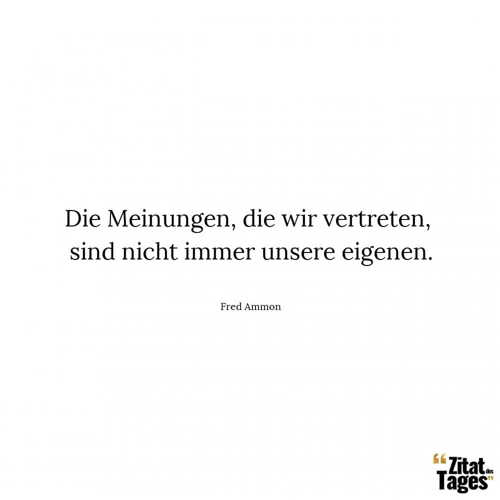 Die Meinungen, die wir vertreten, sind nicht immer unsere eigenen. - Fred Ammon