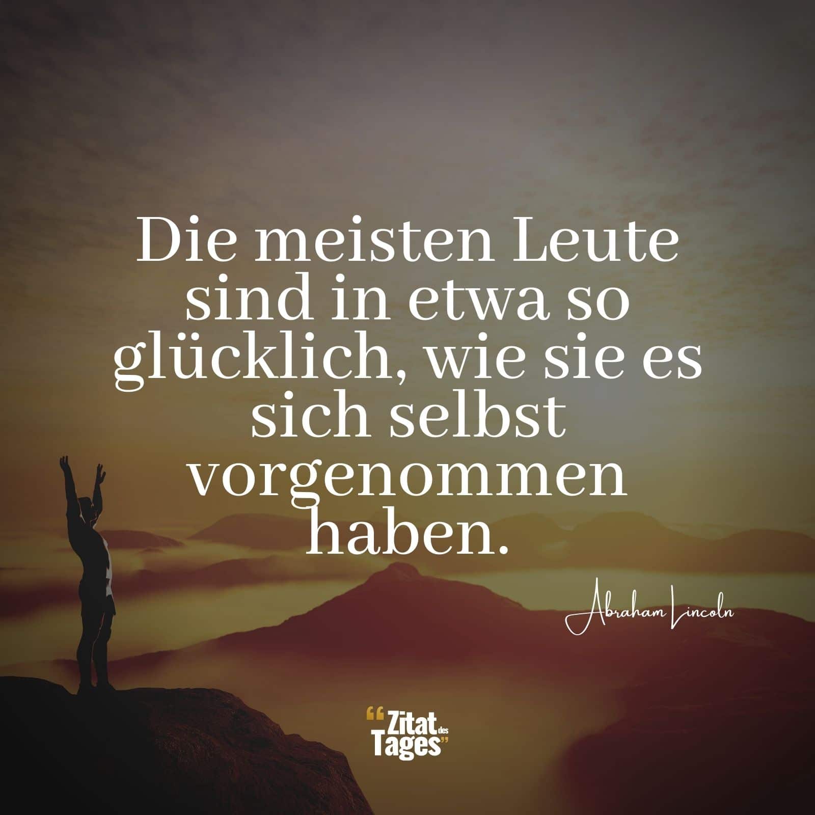 Die meisten Leute sind in etwa so glücklich, wie sie es sich selbst vorgenommen haben. - Abraham Lincoln