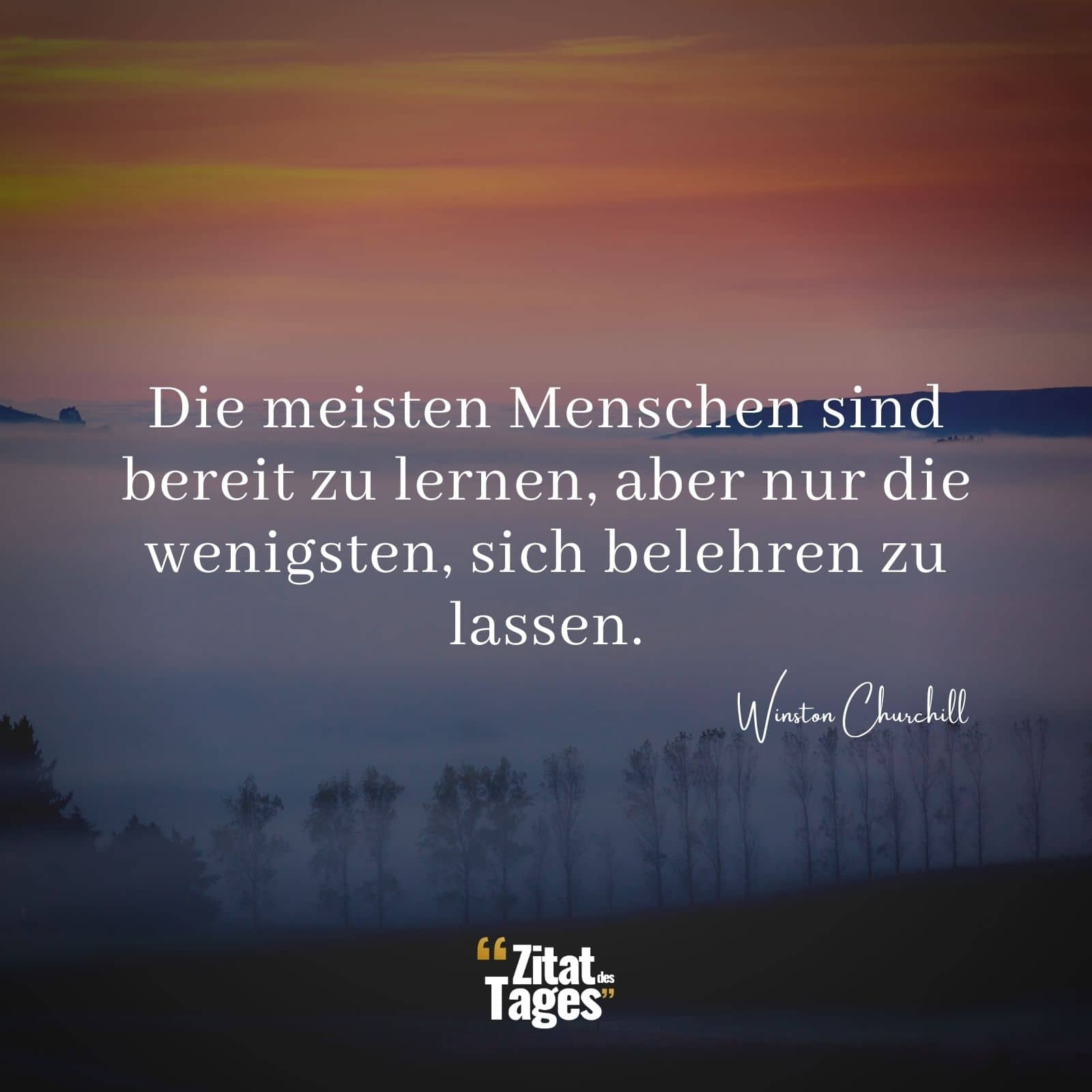 Die meisten Menschen sind bereit zu lernen, aber nur die wenigsten, sich belehren zu lassen. - Winston Churchill