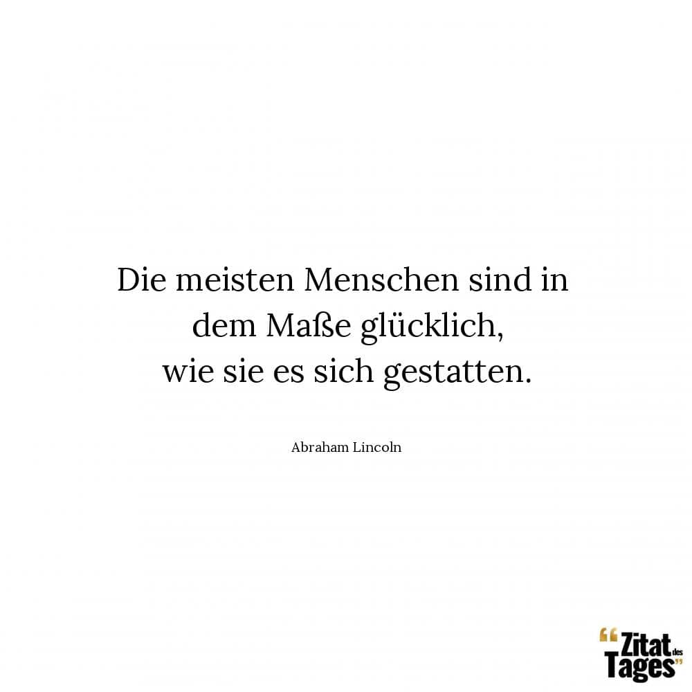 Die meisten Menschen sind in dem Maße glücklich, wie sie es sich gestatten. - Abraham Lincoln