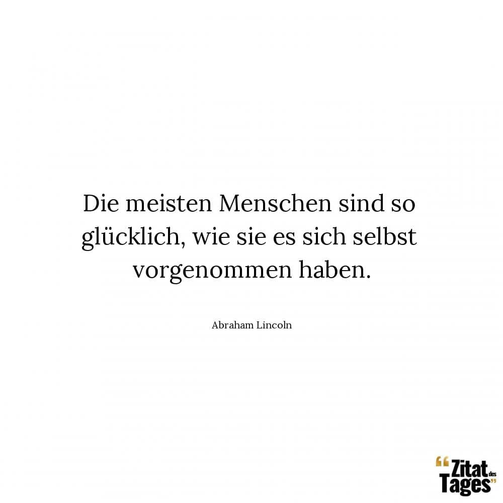 Die meisten Menschen sind so glücklich, wie sie es sich selbst vorgenommen haben. - Abraham Lincoln