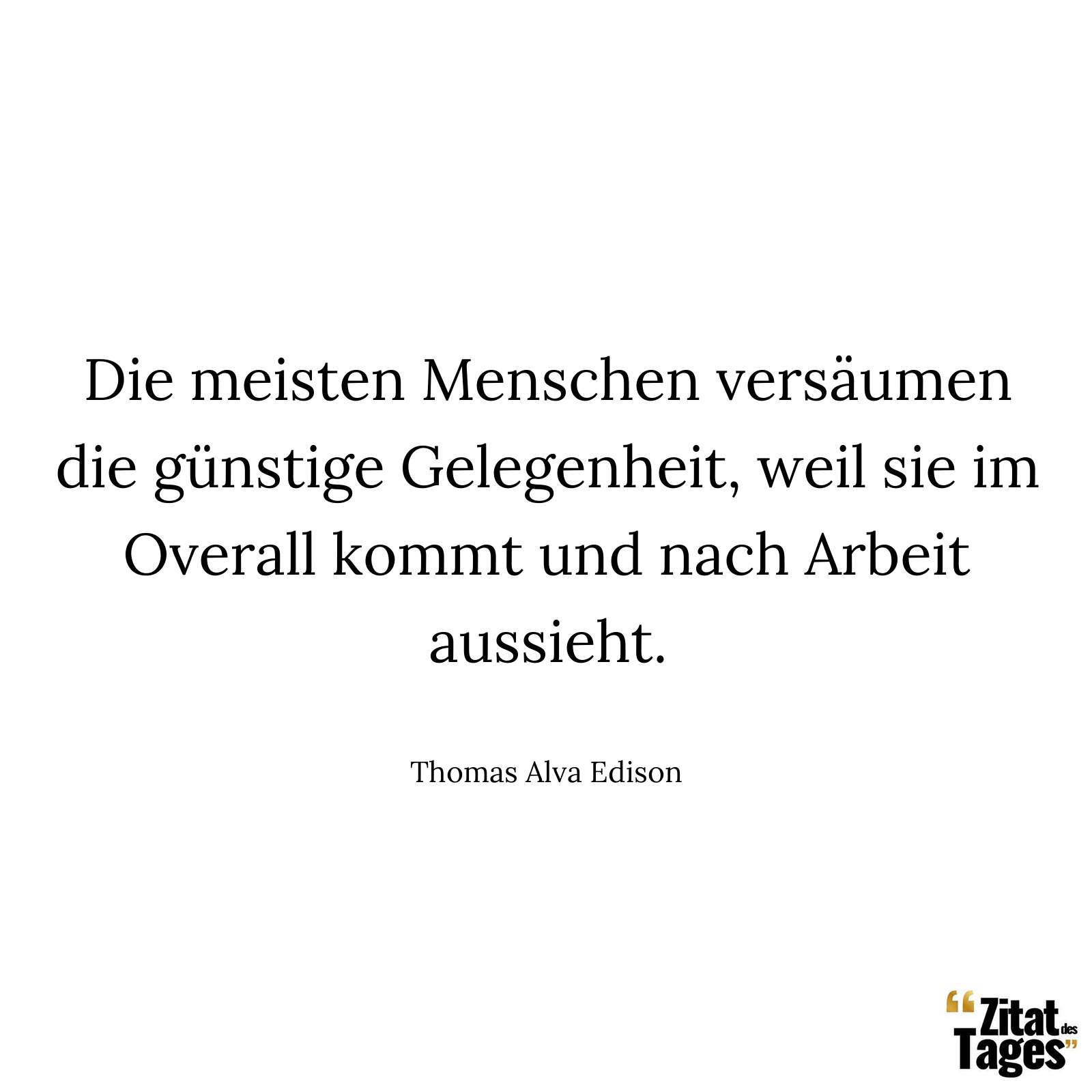 Die meisten Menschen versäumen die günstige Gelegenheit, weil sie im Overall kommt und nach Arbeit aussieht. - Thomas Alva Edison