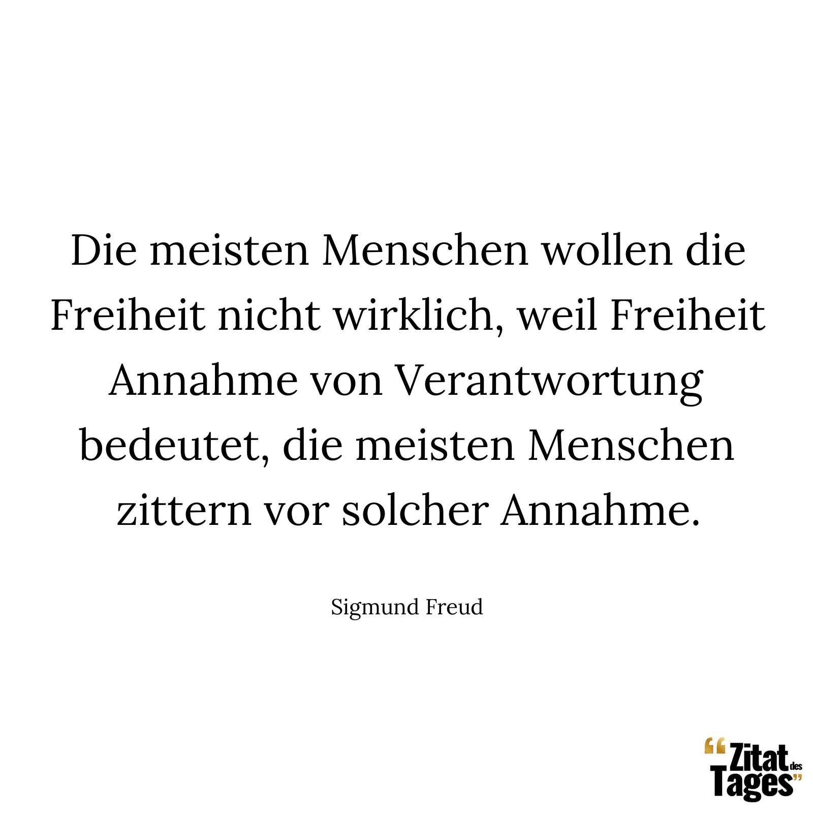 Die meisten Menschen wollen die Freiheit nicht wirklich, weil Freiheit Annahme von Verantwortung bedeutet, die meisten Menschen zittern vor solcher Annahme. - Sigmund Freud