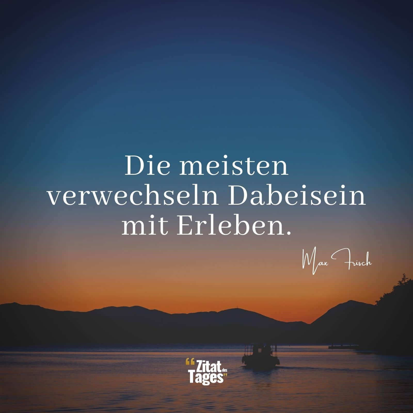 Die meisten verwechseln Dabeisein mit Erleben. - Max Frisch