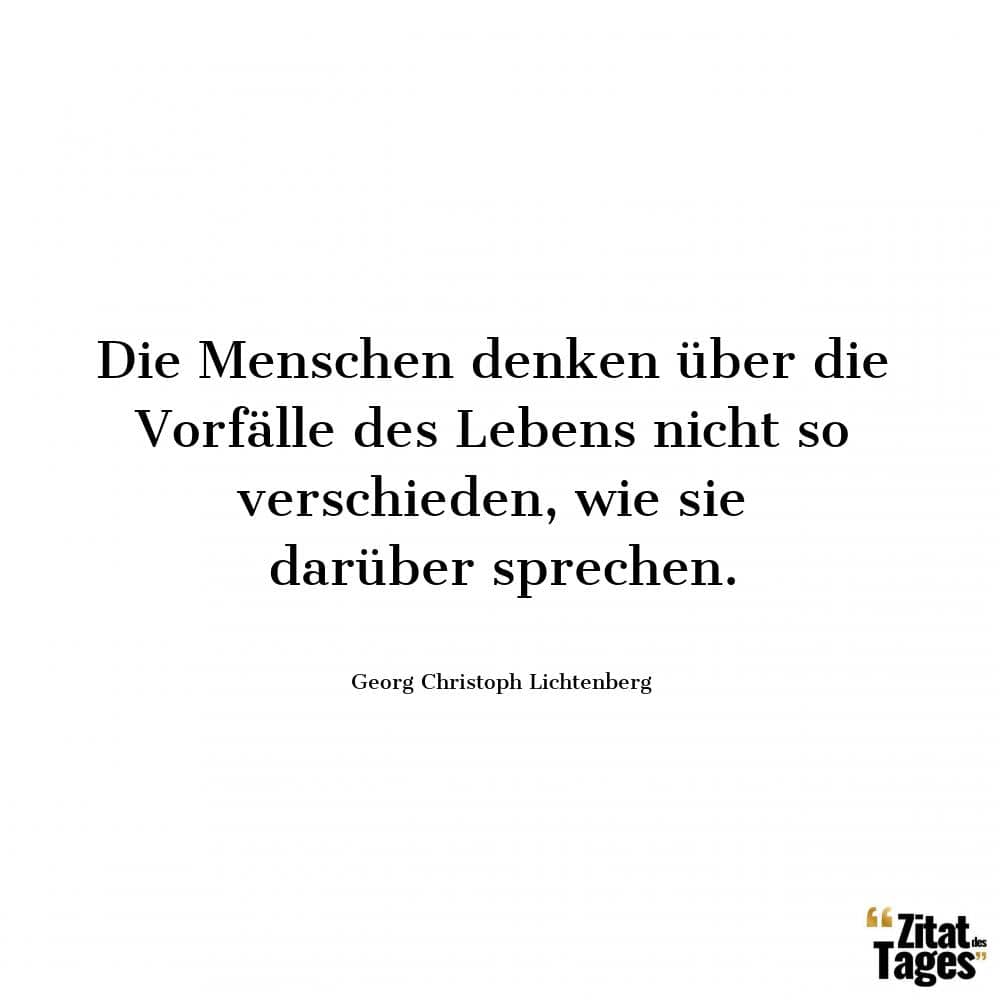 Die Menschen denken über die Vorfälle des Lebens nicht so verschieden, wie sie darüber sprechen. - Georg Christoph Lichtenberg