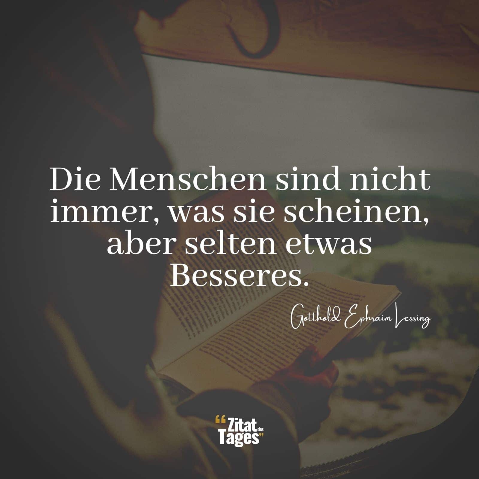 Die Menschen sind nicht immer, was sie scheinen, aber selten etwas Besseres. - Gotthold Ephraim Lessing