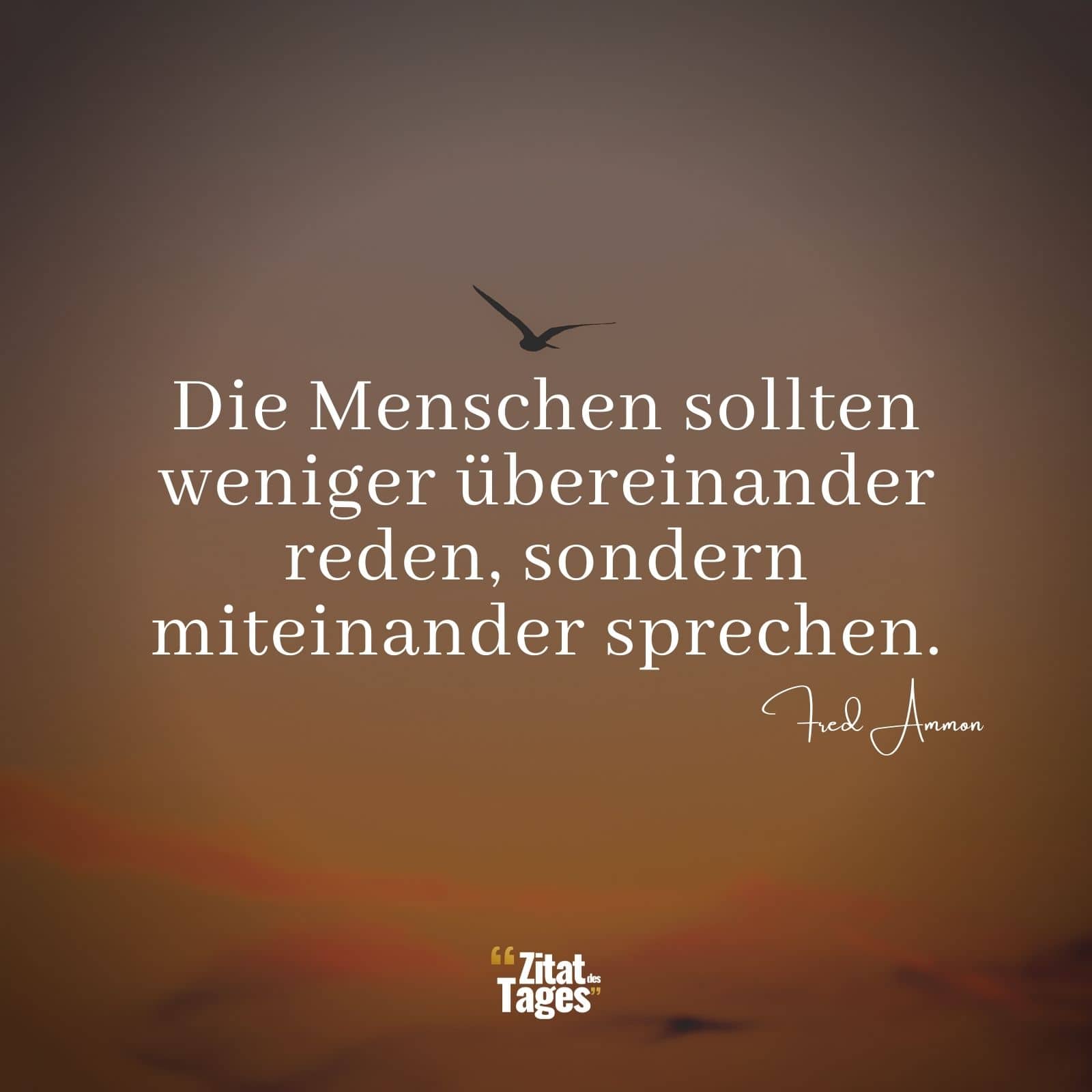 Die Menschen sollten weniger übereinander reden, sondern miteinander sprechen. - Fred Ammon