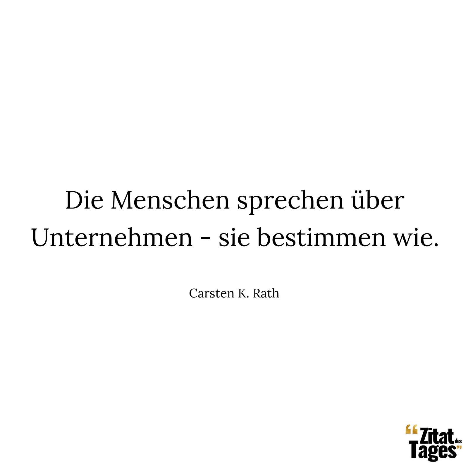 Die Menschen sprechen über Unternehmen - sie bestimmen wie. - Carsten K. Rath