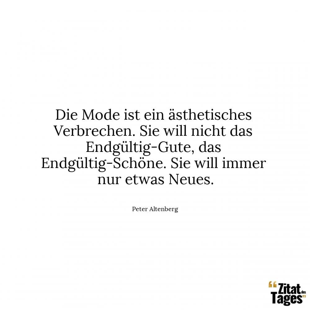 Die Mode ist ein ästhetisches Verbrechen. Sie will nicht das Endgültig-Gute, das Endgültig-Schöne. Sie will immer nur etwas Neues. - Peter Altenberg