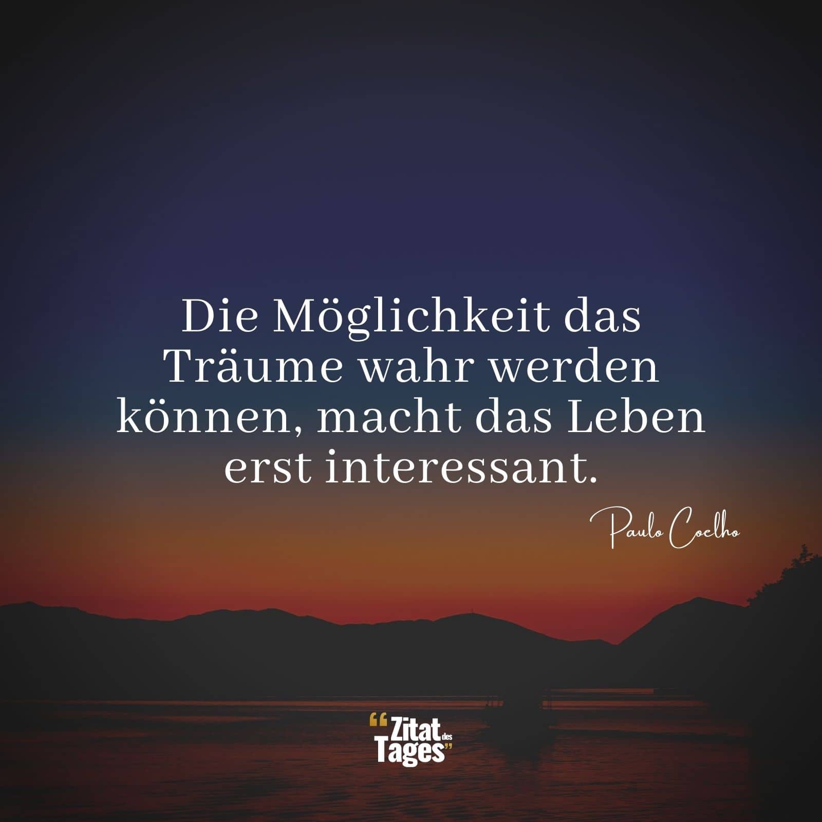 Die Möglichkeit das Träume wahr werden können, macht das Leben erst interessant. - Paulo Coelho