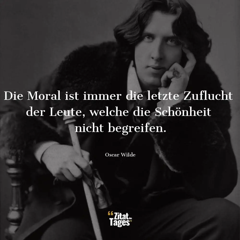 Die Moral ist immer die letzte Zuflucht der Leute, welche die Schönheit nicht begreifen. - Oscar Wilde