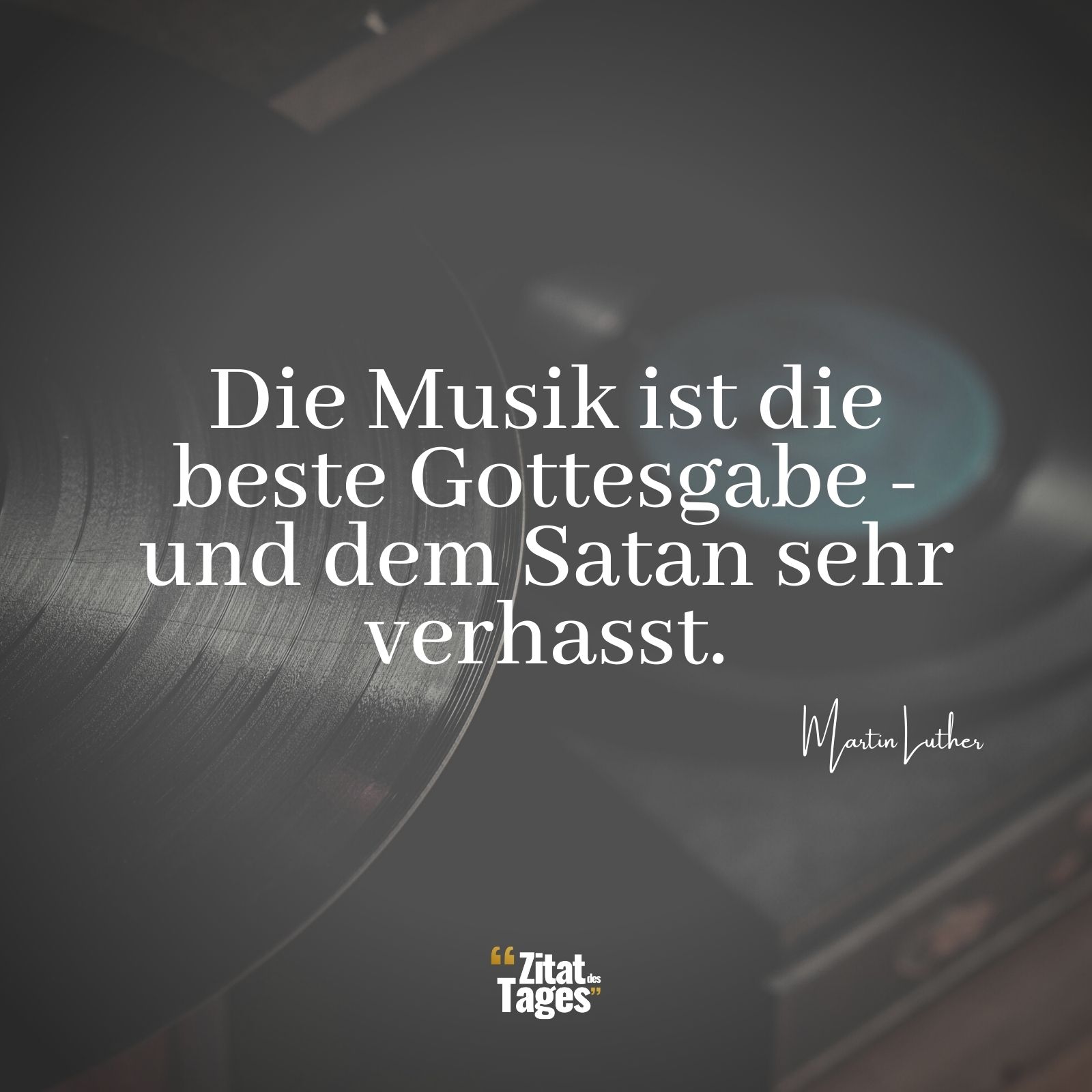 Die Musik ist die beste Gottesgabe - und dem Satan sehr verhasst. - Martin Luther