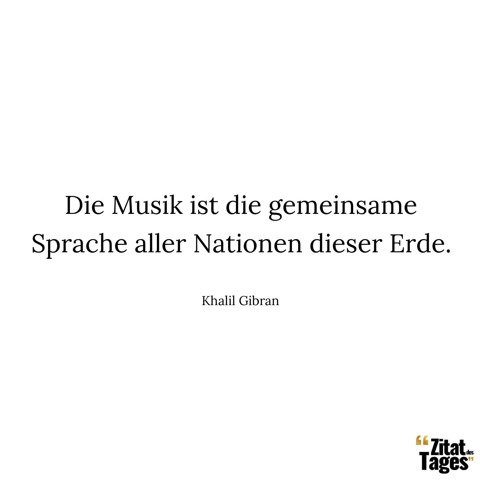 Die Musik ist die gemeinsame Sprache aller Nationen dieser Erde. - Khalil Gibran