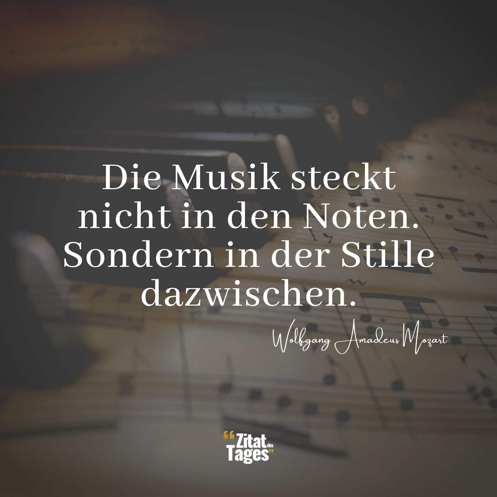 Die Musik steckt nicht in den Noten. Sondern in der Stille dazwischen. - Wolfgang Amadeus Mozart