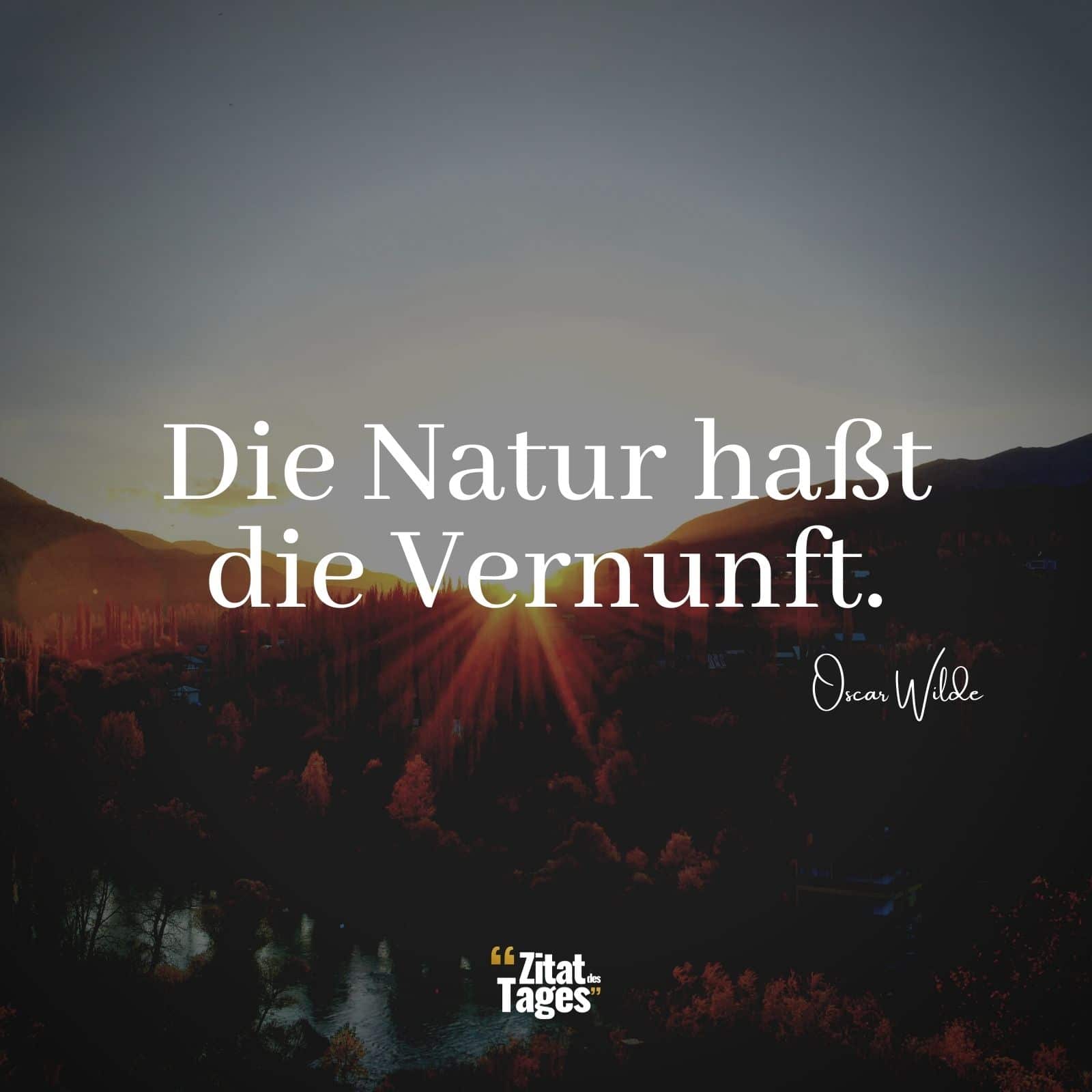 Die Natur haßt die Vernunft. - Oscar Wilde