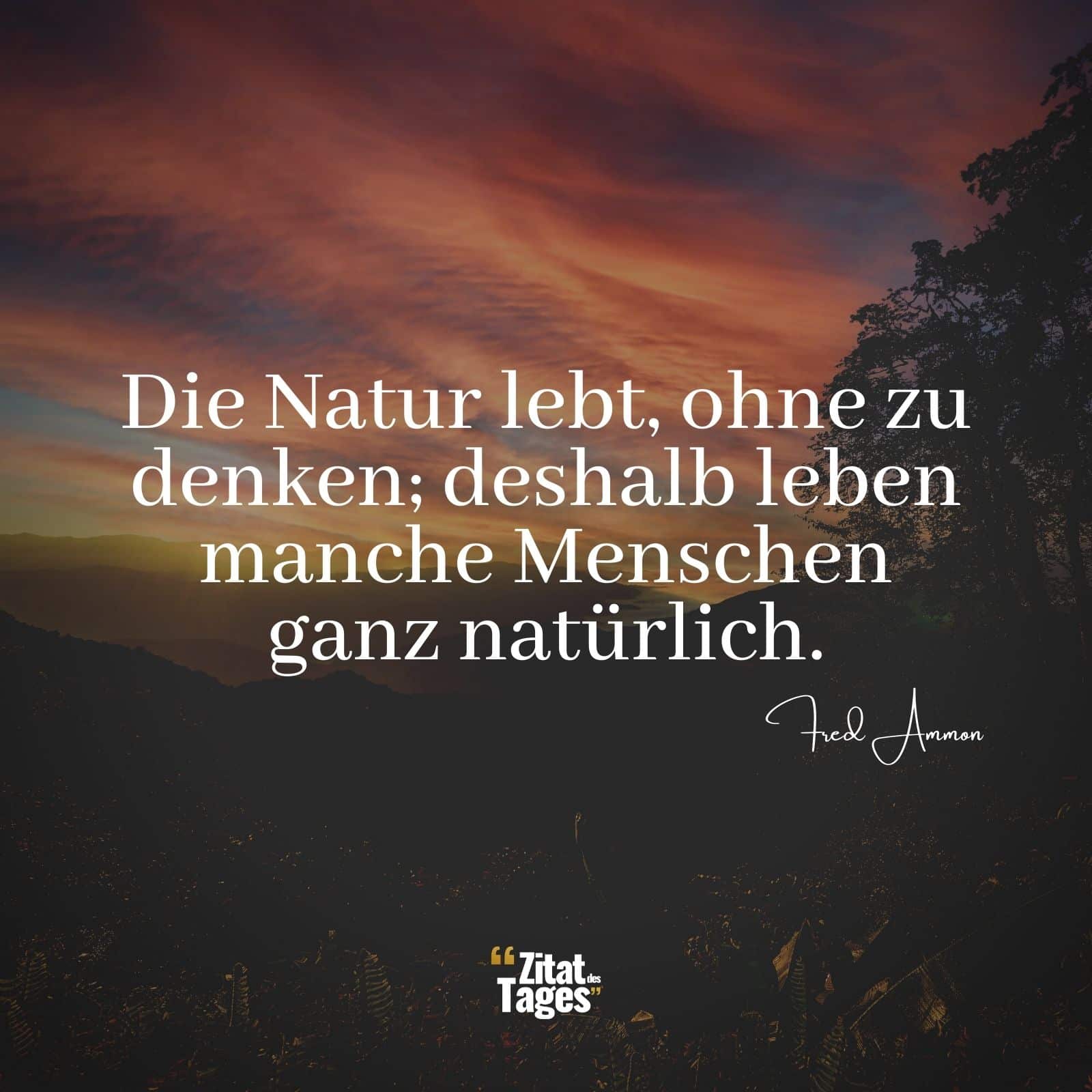 Die Natur lebt, ohne zu denken; deshalb leben manche Menschen ganz natürlich. - Fred Ammon