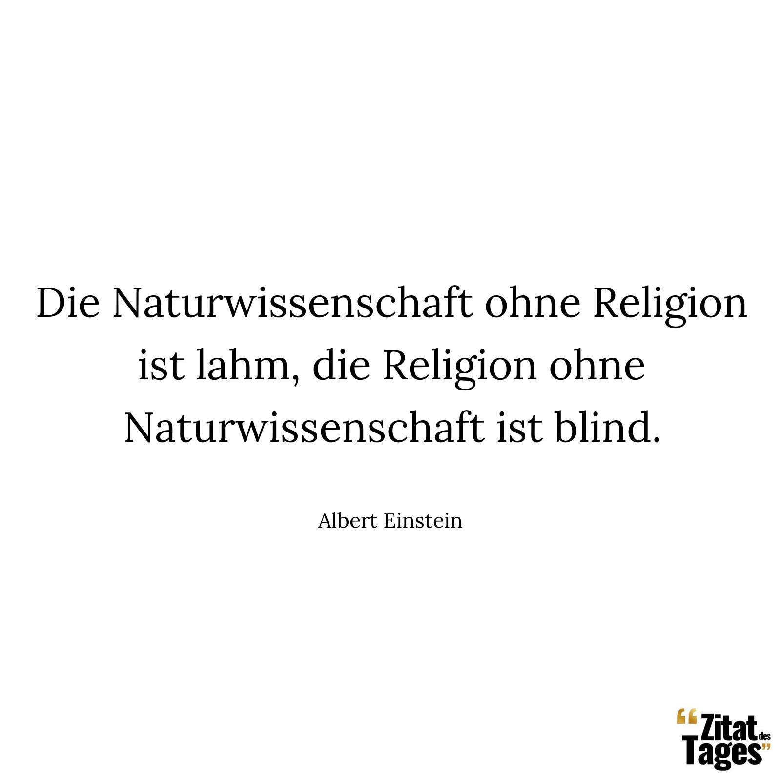 Die Naturwissenschaft ohne Religion ist lahm, die Religion ohne Naturwissenschaft ist blind. - Albert Einstein