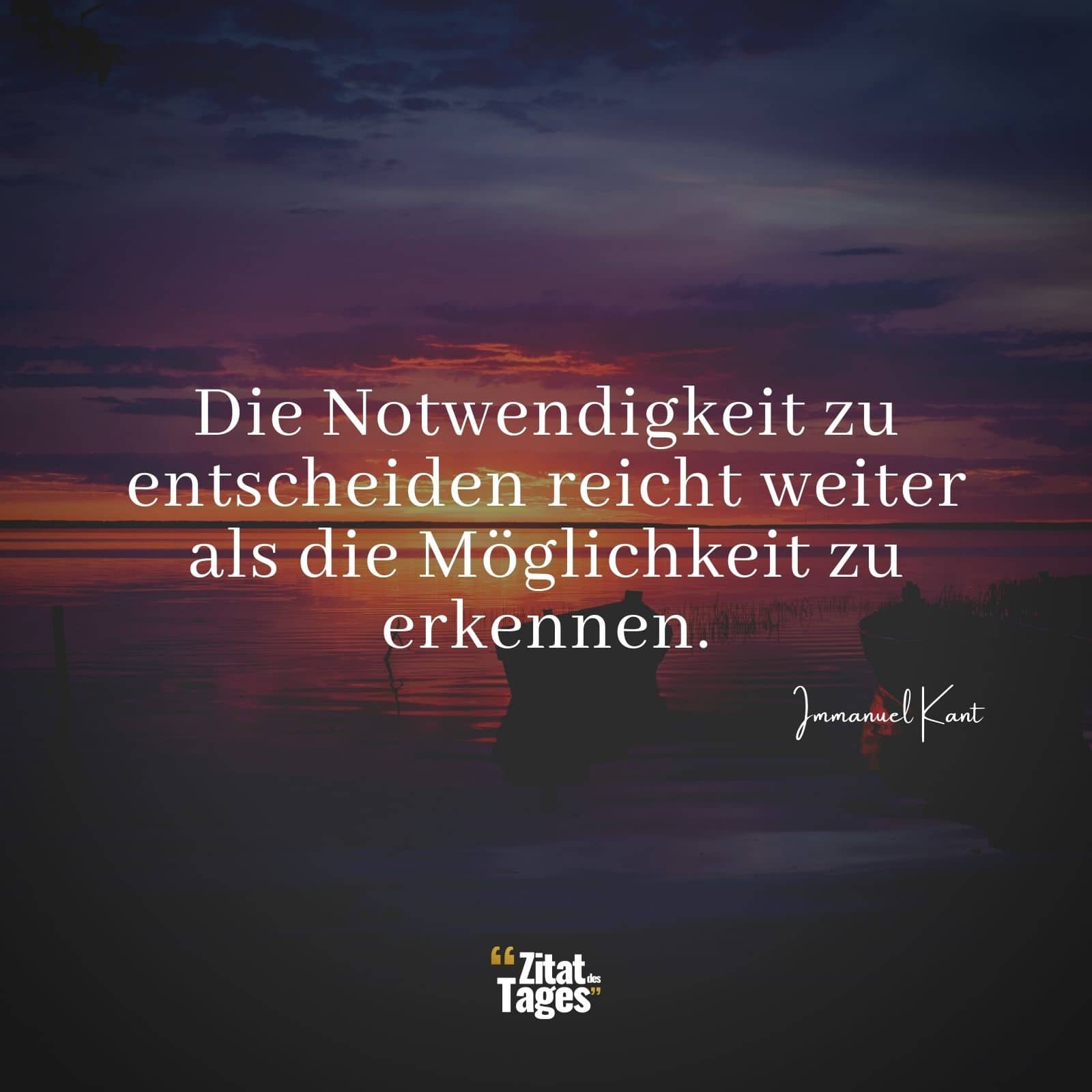 Die Notwendigkeit zu entscheiden reicht weiter als die Möglichkeit zu erkennen. - Immanuel Kant