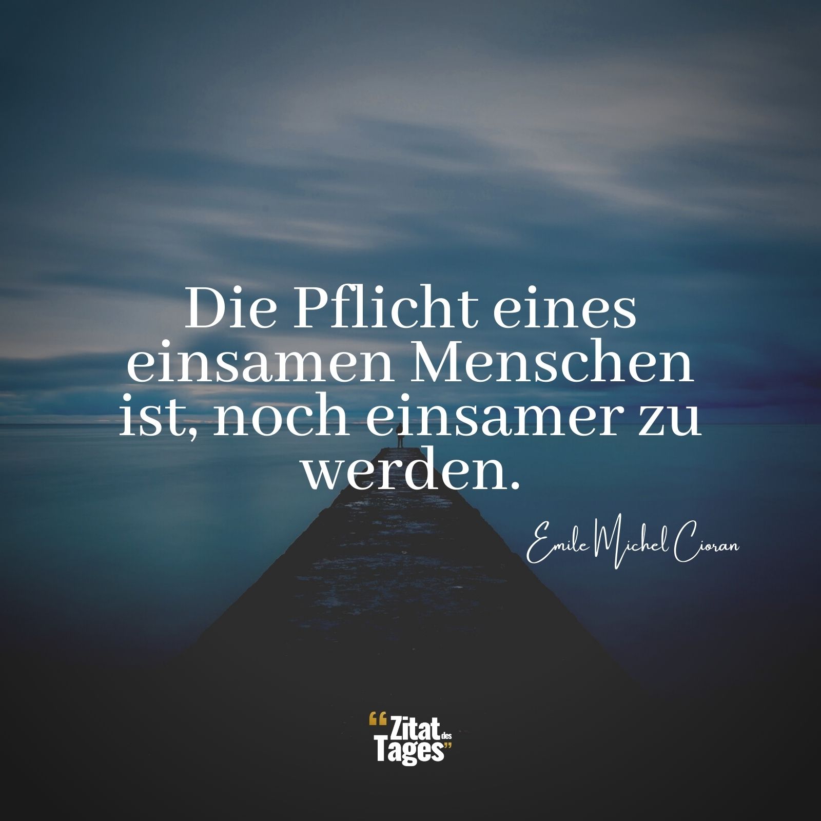 Die Pflicht eines einsamen Menschen ist, noch einsamer zu werden. - Emile Michel Cioran