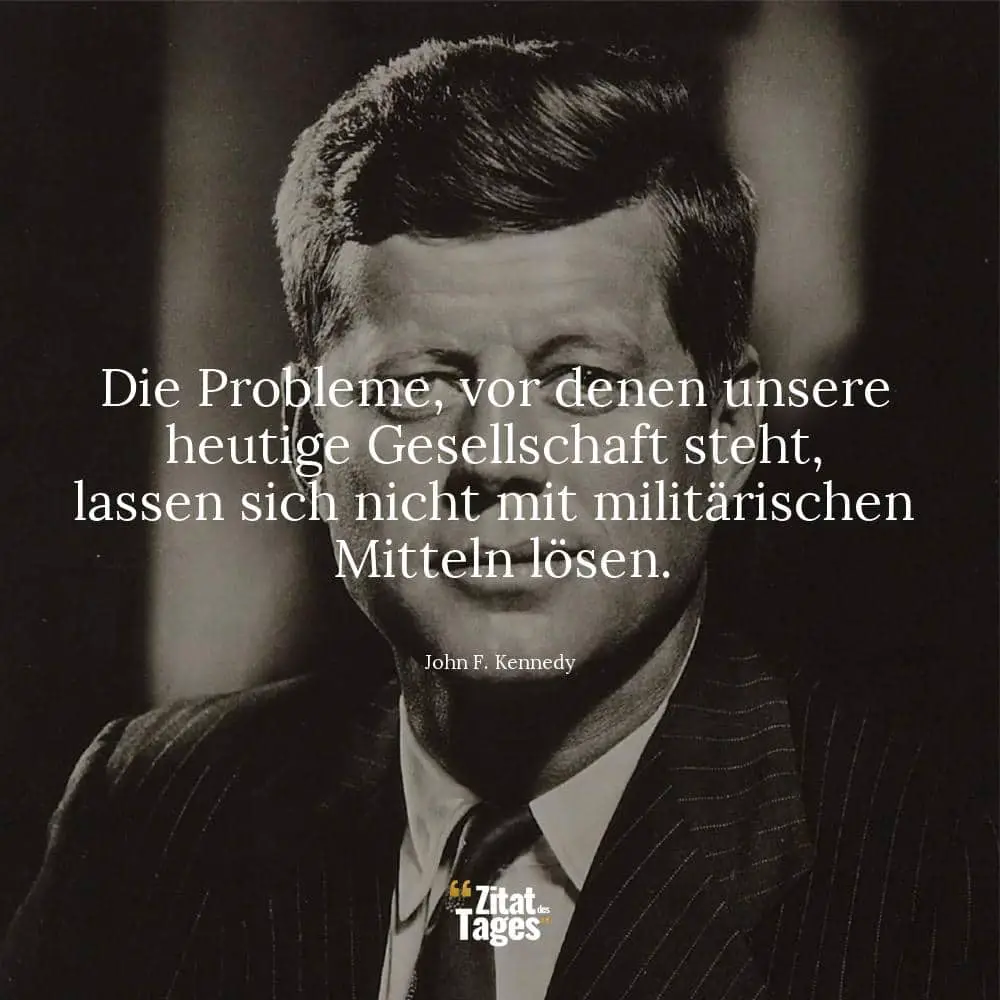 Die Probleme, vor denen unsere heutige Gesellschaft steht, lassen sich nicht mit militärischen Mitteln lösen. - John F. Kennedy