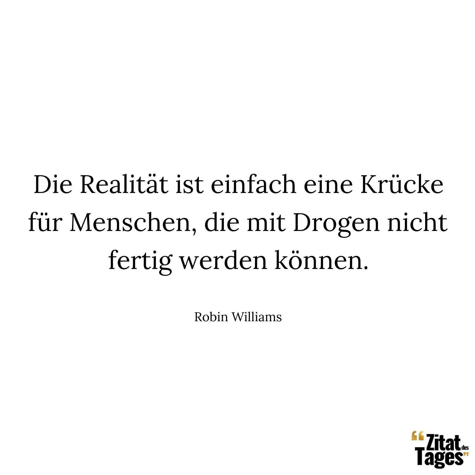 Die Realität ist einfach eine Krücke für Menschen, die mit Drogen nicht fertig werden können. - Robin Williams